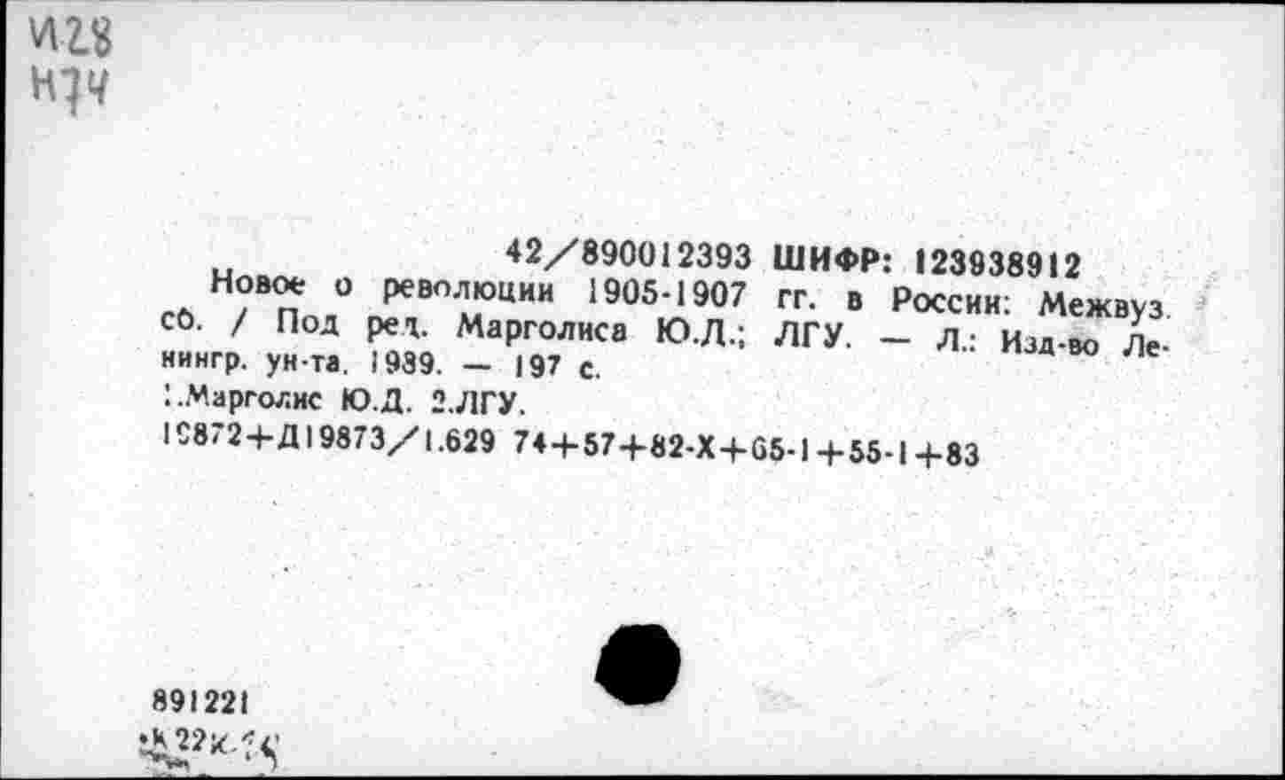 ﻿И23
42/890012393 ШИФР: 123938912
СО /ВПо/гГ,ВПЛмЮЦИИ 1905и‘907 гг- в р^ии: Межвуз со. / Под ред. Марголиса Ю.Л.; ЛГУ. - л.: Изд-во Ле-нингр. ун-та. 1939. - 197 с.
!.Марголис Ю.Д. 2.ЛГУ.
1С872+Д19873/1.629 74+57+82-Х+65-1+55-1+83
891221